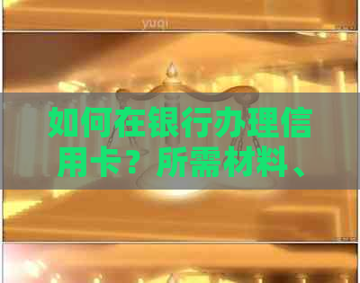 如何在银行办理信用卡？所需材料、申请流程及注意事项一应俱全！