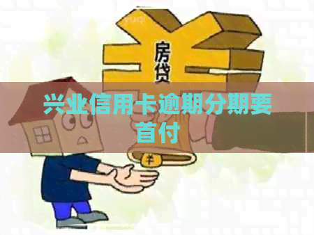 兴业信用卡逾期分期要首付