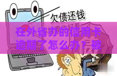 在外省办的信用卡逾期了怎么办？被冻结应如何处理？还款逾期后如何解决？