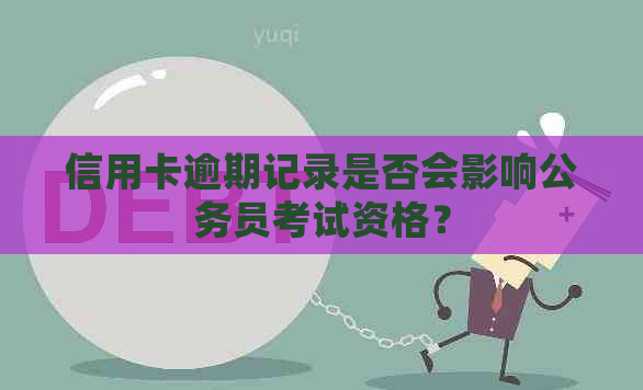 信用卡逾期记录是否会影响公务员考试资格？