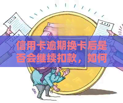 信用卡逾期换卡后是否会继续扣款，如何处理？