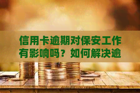 信用卡逾期对保安工作有影响吗？如何解决逾期问题以便顺利入职保安岗位？