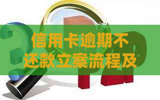 信用卡逾期不还款立案流程及应对策略