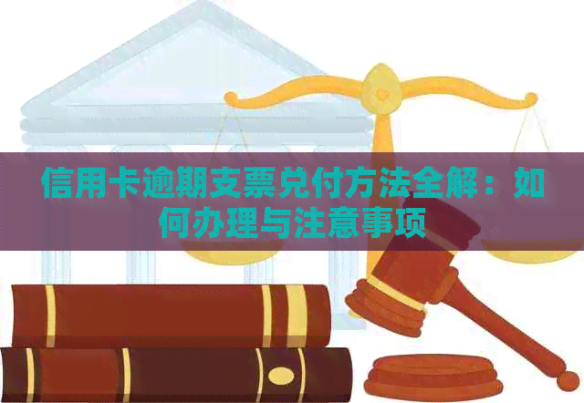 信用卡逾期支票兑付方法全解：如何办理与注意事项