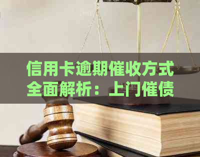 信用卡逾期方式全面解析：上门催债是否可行？如何应对？