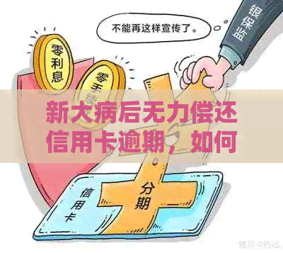 新大病后无力偿还信用卡逾期，如何应对与解决？