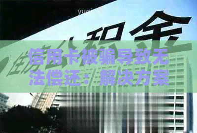 信用卡被骗导致无法偿还：解决方案和建议，让你的信用恢复之路不再艰难