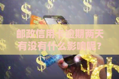 邮政信用卡逾期两天有没有什么影响呢？邮政逾期两天会上吗？