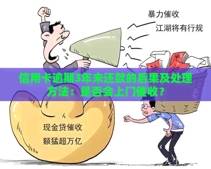 信用卡逾期3年未还款的后果及处理方法：是否会上门？