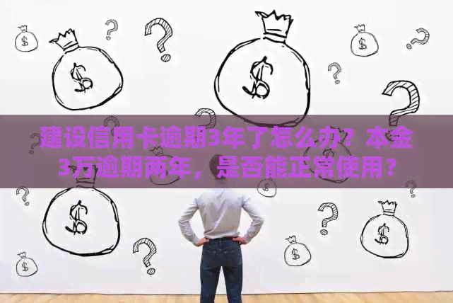 建设信用卡逾期3年了怎么办？本金3万逾期两年，是否能正常使用？