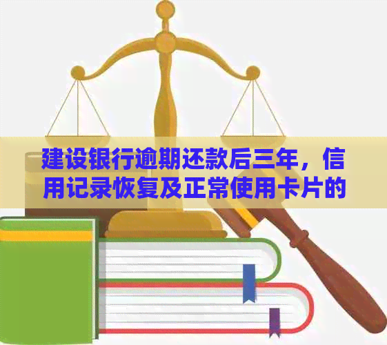 建设银行逾期还款后三年，信用记录恢复及正常使用卡片的相关问题解答