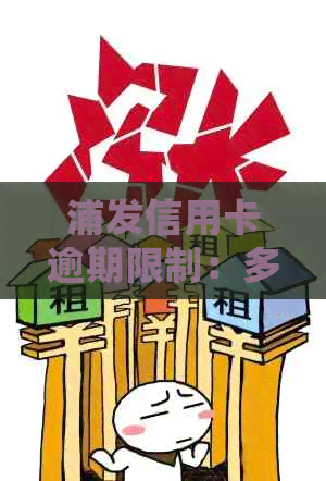 浦发信用卡逾期限制：多久会被限制，如何解除限制，以及逾期可能带来的影响