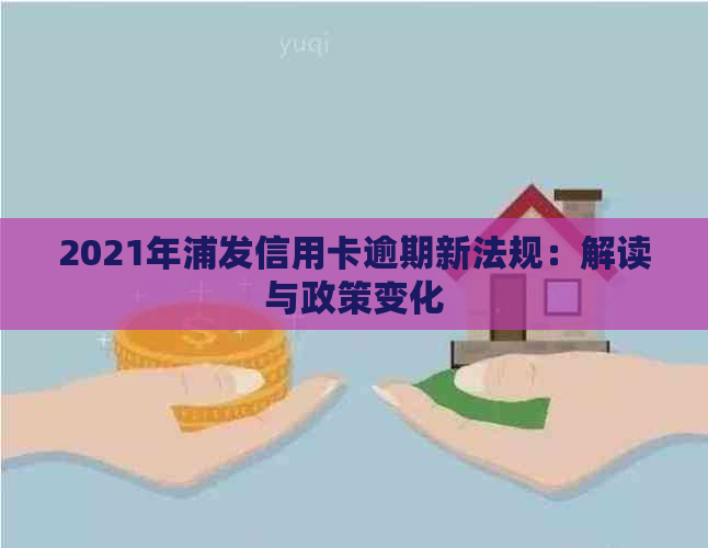 2021年浦发信用卡逾期新法规：解读与政策变化