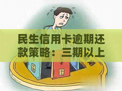 民生信用卡逾期还款策略：三期以上欠款是否先抵扣本金？