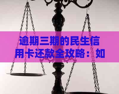 逾期三期的民生信用卡还款全攻略：如何避免罚息与