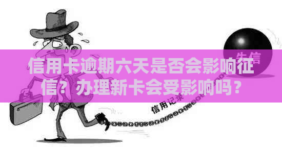 信用卡逾期六天是否会影响？办理新卡会受影响吗？