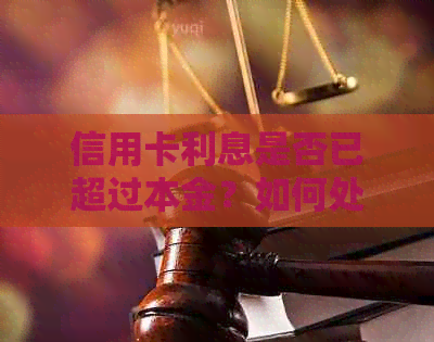 信用卡利息是否已超过本金？如何处理未偿付的本金和利息问题