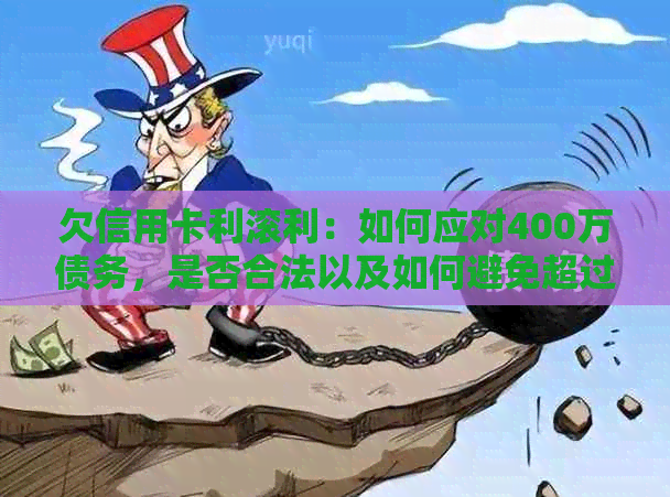 欠信用卡利滚利：如何应对400万债务，是否合法以及如何避免超过本金