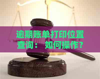 逾期账单打印位置查询： 如何操作？