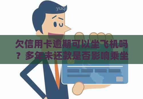 欠信用卡逾期可以坐飞机吗？多年未还款是否影响乘坐飞机？