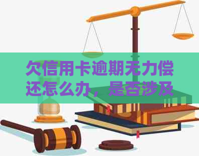 欠信用卡逾期无力偿还怎么办，是否涉及刑事责任？