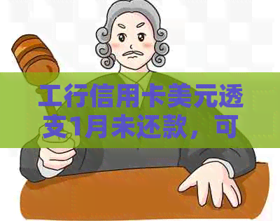 工行信用卡美元透支1月未还款，可能面临的影响与解决方案