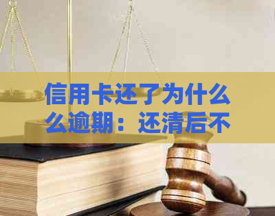 信用卡还了为什么么逾期：还清后不能使用、没有额度、仍显示逾期原因解析