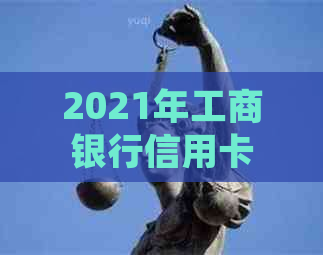 2021年工商银行信用卡逾期攻略：处理策略与后果详解