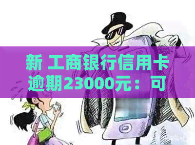 新 工商银行信用卡逾期23000元：可能的法律后果与应对策略