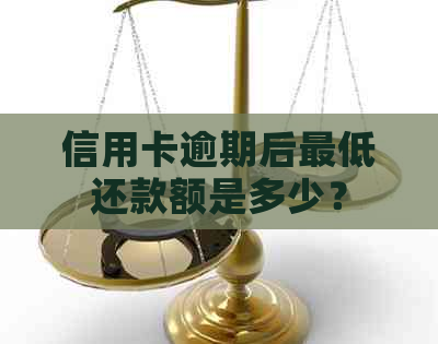 信用卡逾期后更低还款额是多少？