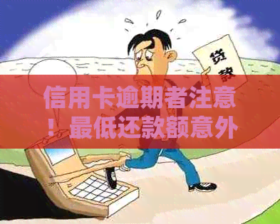 信用卡逾期者注意！更低还款额意外上调，如何应对？