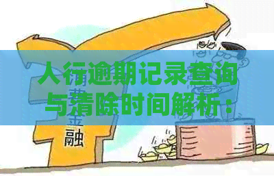 人行逾期记录查询与清除时间解析：了解逾期记录的处理方式和时长