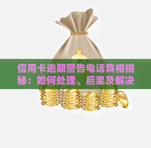 信用卡逾期警告电话真相揭秘：如何处理、后果及解决方案全面解析