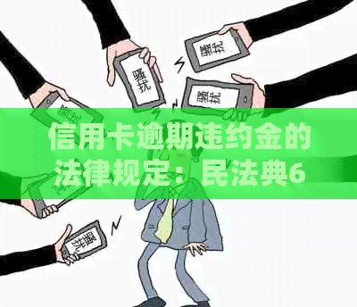 信用卡逾期违约金的法律规定：民法典676条上限是多少？