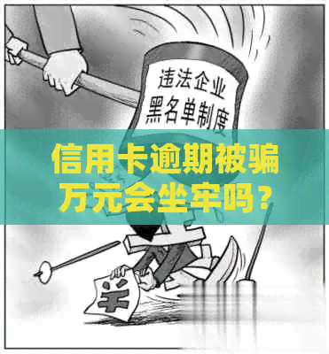 信用卡逾期被骗万元会坐牢吗？怎么办？