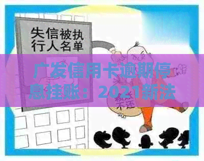 广发信用卡逾期停息挂账：2021新法规下如何申请？