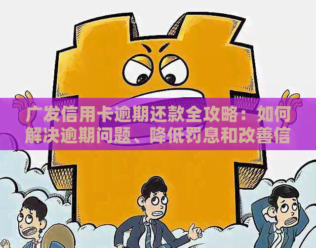 广发信用卡逾期还款全攻略：如何解决逾期问题、降低罚息和改善信用记录？