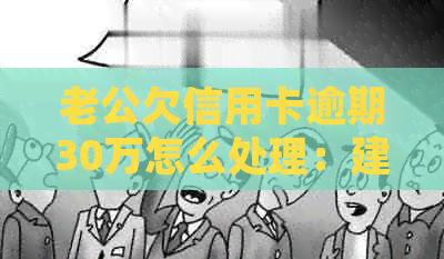 老公欠信用卡逾期30万怎么处理：建议积极沟通协商，寻求帮助和解决方案。