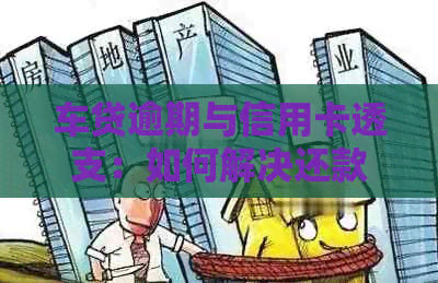 车贷逾期与信用卡透支：如何解决还款困境？