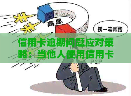 信用卡逾期问题应对策略：当他人使用信用卡产生的欠款影响你时该怎么做？