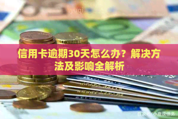 信用卡逾期30天怎么办？解决方法及影响全解析