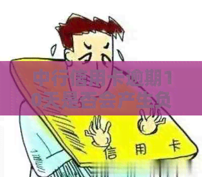 中行信用卡逾期10天是否会产生负面影响？如何解决逾期问题？