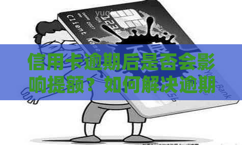 信用卡逾期后是否会影响提额？如何解决逾期问题并提高信用额度？