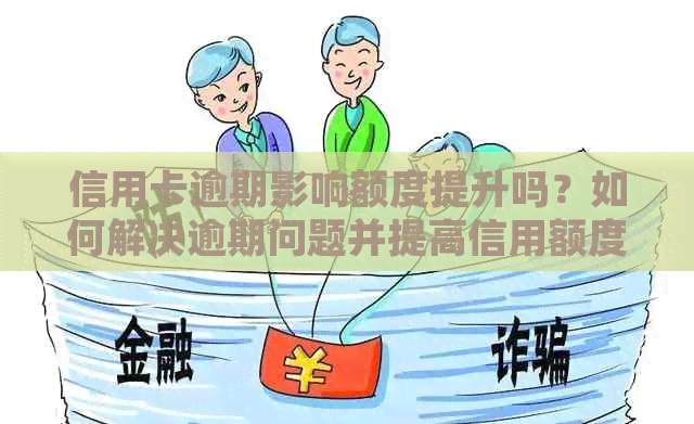 信用卡逾期影响额度提升吗？如何解决逾期问题并提高信用额度？