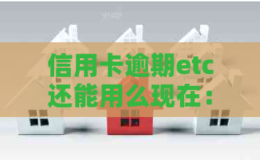 信用卡逾期etc还能用么现在：逾期三个月是否还能使用ETC服务？