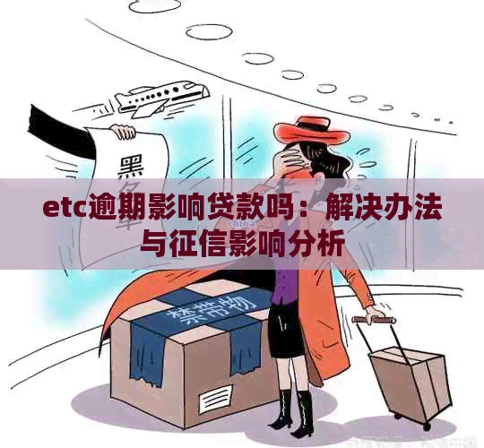 etc逾期影响贷款吗：解决办法与影响分析