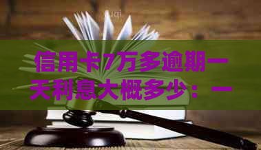 信用卡7万多逾期一天利息大概多少：一年的利息计算方式及具体金额