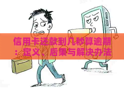 信用卡还款到几秒算逾期：定义、后果与解决办法