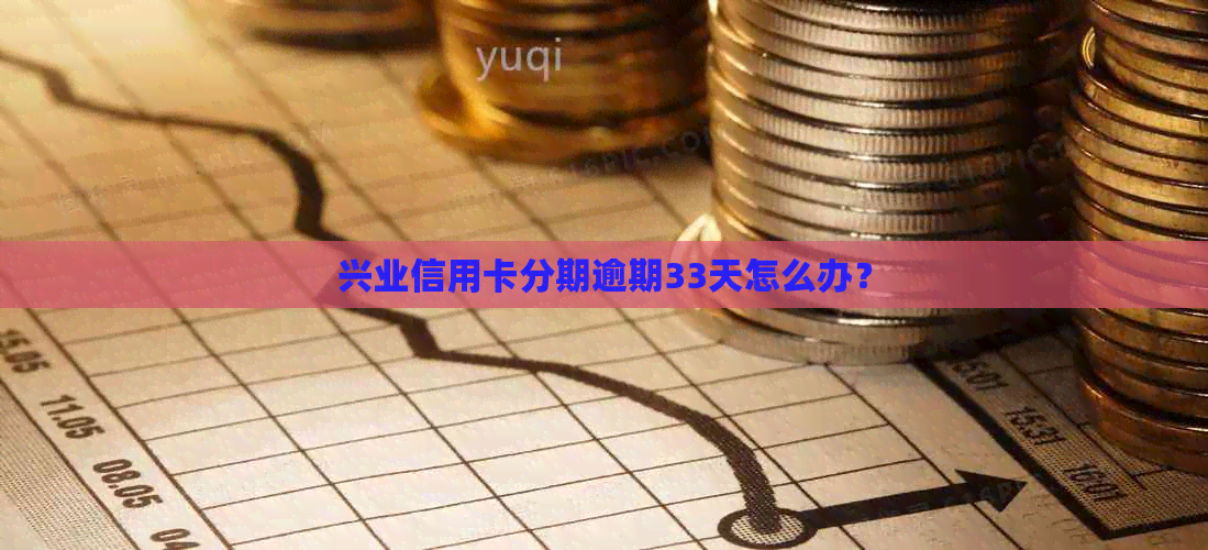 兴业信用卡分期逾期33天怎么办？