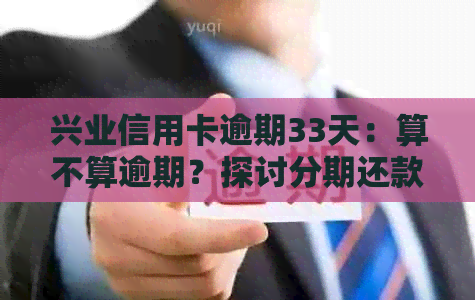 兴业信用卡逾期33天：算不算逾期？探讨分期还款的影响及解决方案